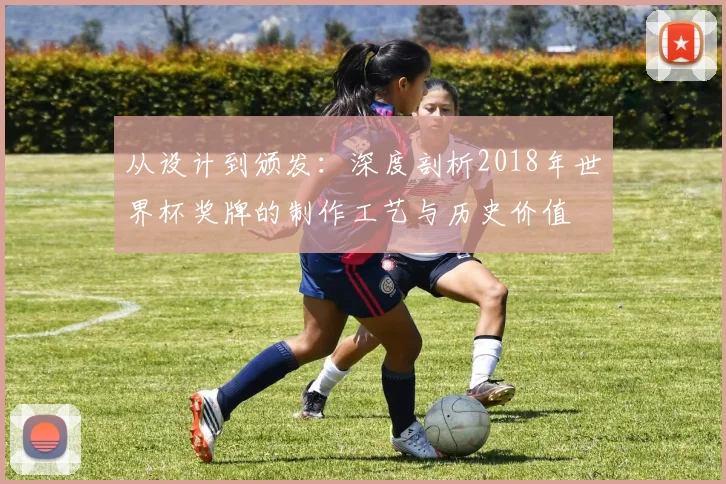从设计到颁发：深度剖析2018年世界杯奖牌的制作工艺与历史价值