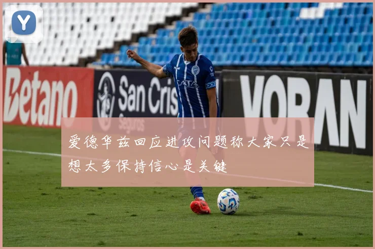 爱德华兹回应进攻问题称大家只是想太多保持信心是关键